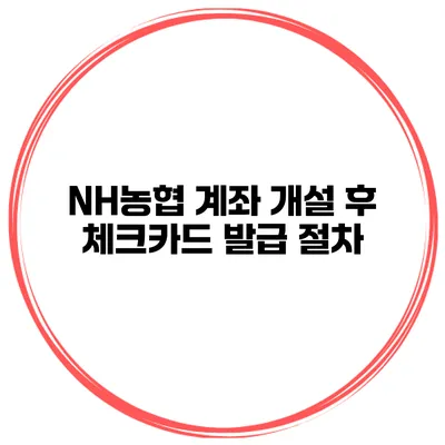 NH농협 계좌 개설 후 체크카드 발급 절차