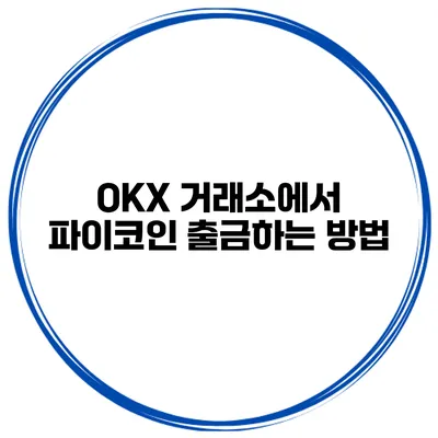 OKX 거래소에서 파이코인 출금하는 방법