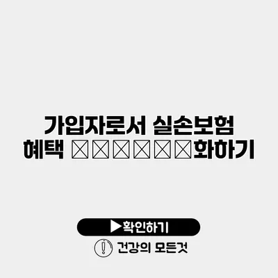 가입자로서 실손보험 혜택 максим화하기