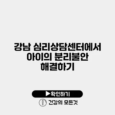 강남 심리상담센터에서 아이의 분리불안 해결하기