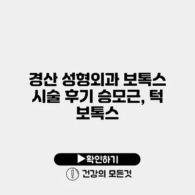 경산 성형외과 보톡스 시술 후기 승모근, 턱 보톡스