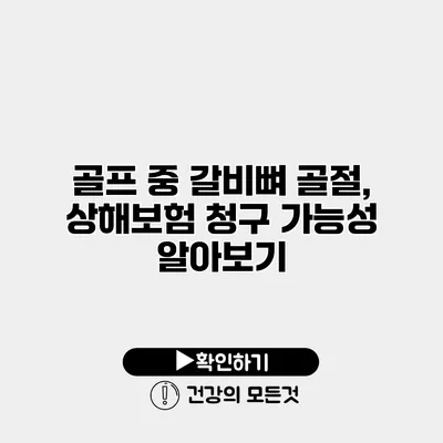 골프 중 갈비뼈 골절, 상해보험 청구 가능성 알아보기