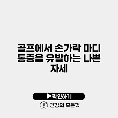 골프에서 손가락 마디 통증을 유발하는 나쁜 자세