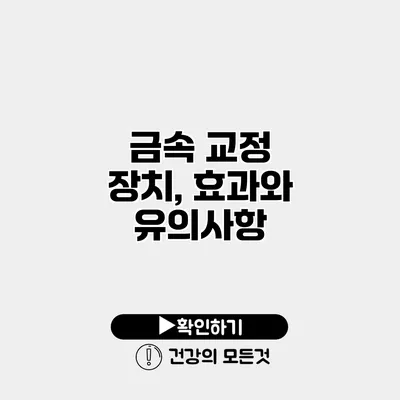 금속 교정 장치, 효과와 유의사항
