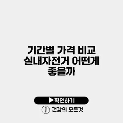 기간별 가격 비교 실내자전거 어떤게 좋을까?