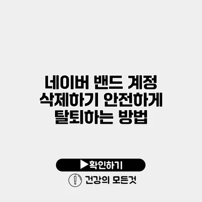 네이버 밴드 계정 삭제하기 안전하게 탈퇴하는 방법
