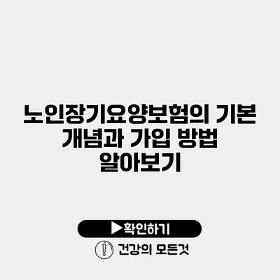 노인장기요양보험의 기본 개념과 가입 방법 알아보기