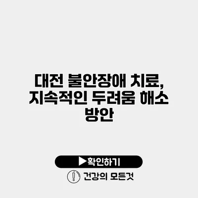 대전 불안장애 치료, 지속적인 두려움 해소 방안