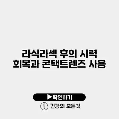 라식/라섹 후의 시력 회복과 콘택트렌즈 사용