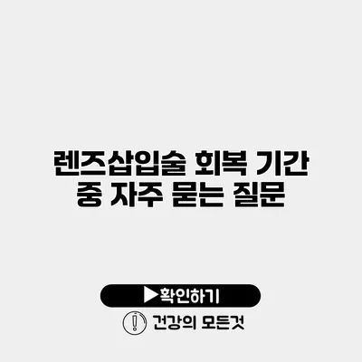렌즈삽입술 회복 기간 중 자주 묻는 질문