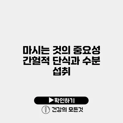마시는 것의 중요성 간헐적 단식과 수분 섭취