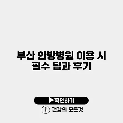 부산 한방병원 이용 시 필수 팁과 후기