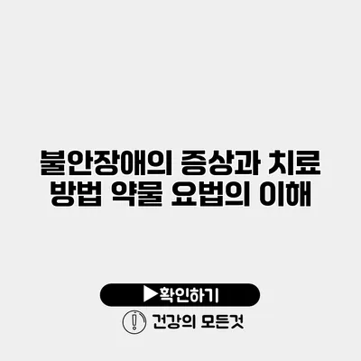 불안장애의 증상과 치료 방법 약물 요법의 이해