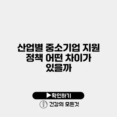 산업별 중소기업 지원 정책 어떤 차이가 있을까?