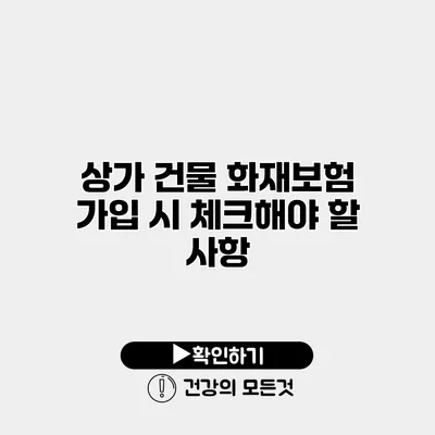 상가 건물 화재보험 가입 시 체크해야 할 사항