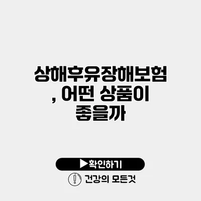 상해후유장해보험, 어떤 상품이 좋을까?