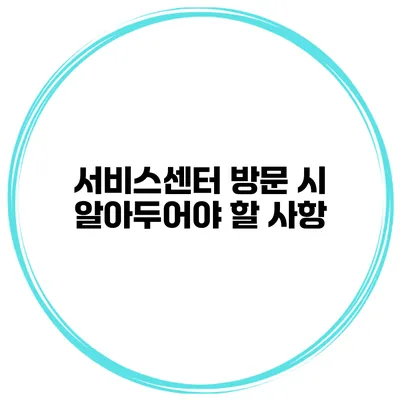 서비스센터 방문 시 알아두어야 할 사항