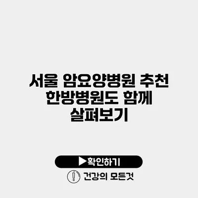 서울 암요양병원 추천 한방병원도 함께 살펴보기