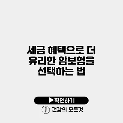세금 혜택으로 더 유리한 암보험을 선택하는 법