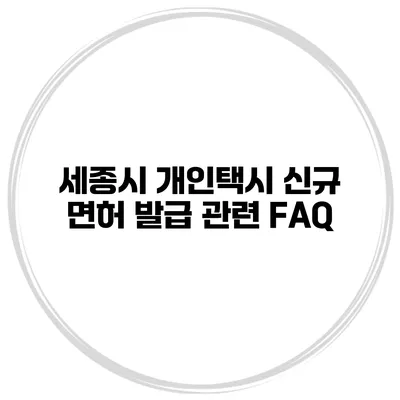 세종시 개인택시 신규 면허 발급 관련 FAQ