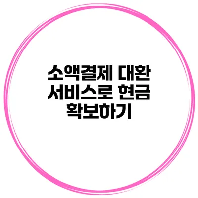 소액결제 대환 서비스로 현금 확보하기