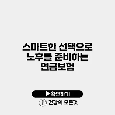 스마트한 선택으로 노후를 준비하는 연금보험