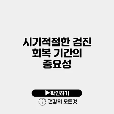 시기적절한 검진 회복 기간의 중요성