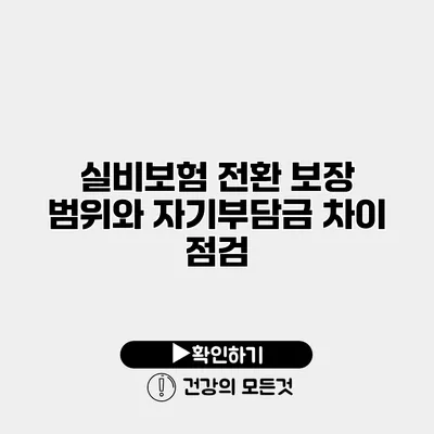 실비보험 전환 보장 범위와 자기부담금 차이 점검