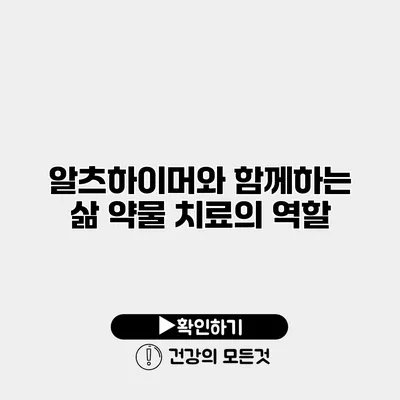 알츠하이머와 함께하는 삶 약물 치료의 역할