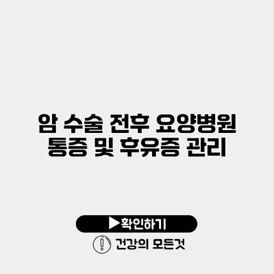 암 수술 전후 요양병원 통증 및 후유증 관리