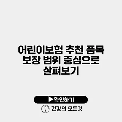 어린이보험 추천 품목 보장 범위 중심으로 살펴보기