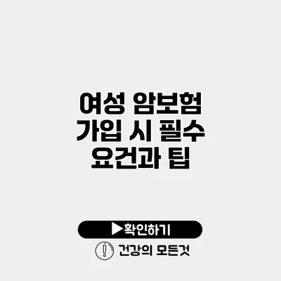 여성 암보험 가입 시 필수 요건과 팁