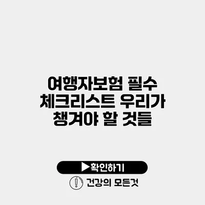 여행자보험 필수 체크리스트 우리가 챙겨야 할 것들