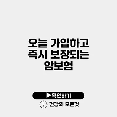 오늘 가입하고 즉시 보장되는 암보험