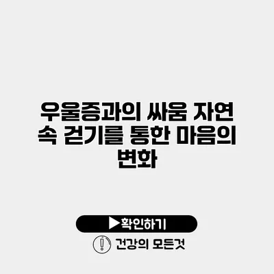 우울증과의 싸움 자연 속 걷기를 통한 마음의 변화