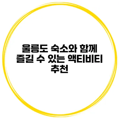 울릉도 숙소와 함께 즐길 수 있는 액티비티 추천