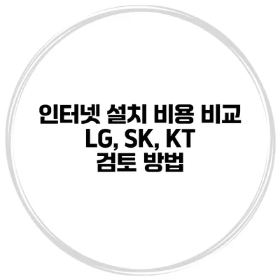 인터넷 설치 비용 비교 LG, SK, KT 검토 방법