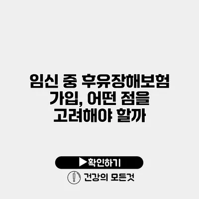 임신 중 후유장해보험 가입, 어떤 점을 고려해야 할까?