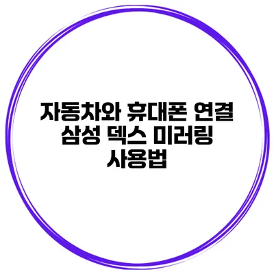 자동차와 휴대폰 연결 삼성 덱스 미러링 사용법