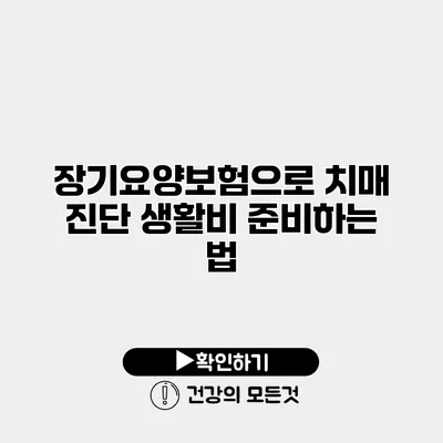 장기요양보험으로 치매 진단 생활비 준비하는 법
