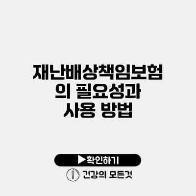재난배상책임보험의 필요성과 사용 방법