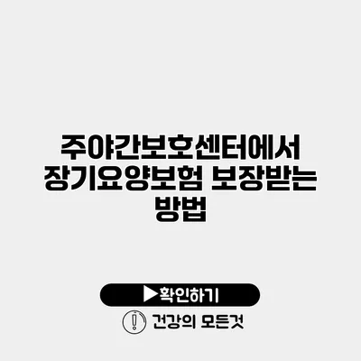 주야간보호센터에서 장기요양보험 보장받는 방법