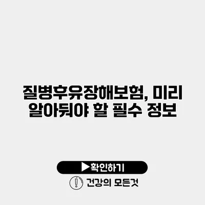 질병후유장해보험, 미리 알아둬야 할 필수 정보
