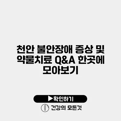 천안 불안장애 증상 및 약물치료 Q&A 한곳에 모아보기