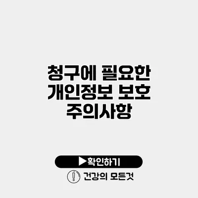 청구에 필요한 개인정보 보호 주의사항