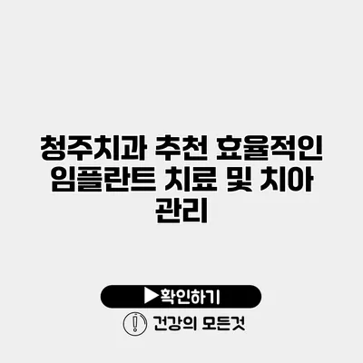 청주치과 추천 효율적인 임플란트 치료 및 치아 관리