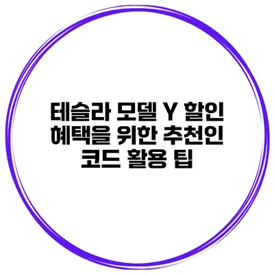 테슬라 모델 Y 할인 혜택을 위한 추천인 코드 활용 팁