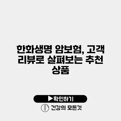 한화생명 암보험, 고객 리뷰로 살펴보는 추천 상품