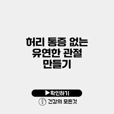 허리 통증 없는 유연한 관절 만들기