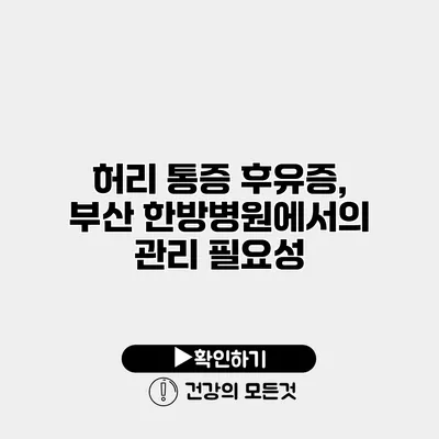 허리 통증 후유증, 부산 한방병원에서의 관리 필요성